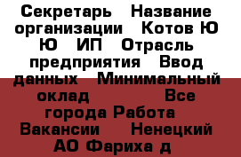 Секретарь › Название организации ­ Котов Ю.Ю., ИП › Отрасль предприятия ­ Ввод данных › Минимальный оклад ­ 25 000 - Все города Работа » Вакансии   . Ненецкий АО,Фариха д.